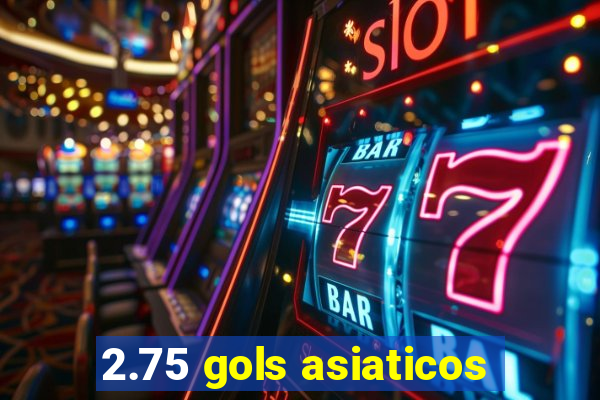 2.75 gols asiaticos